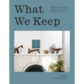What We Keep: Advice from Artists and Designers on Living with the Things You Love