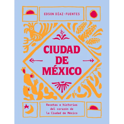 Ciudad de México: Recetas E Historias del Corazón de Ciudad de México