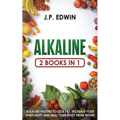 Alkaline: 2 Books in 1 - Alkaline Fasting to Lose Fat, Increase Your Spirituality and Heal Your Body from Within