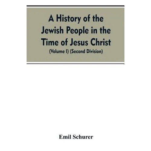 A History of the Jewish People in the Time of Jesus Christ (Volume I) (Second Division)