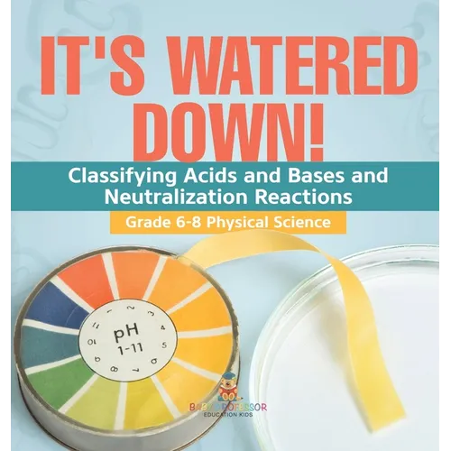 It's Watered Down! Classifying Acids and Bases and Neutralization Reactions Grade 6-8 Physical Science