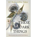 These Dark Things: Twelve New Gothic Tales