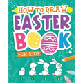 How To Draw - Easter Book for Kids: A Creative Step-by-Step How to Draw Easter Activity for Boys and Girls Ages 5, 6, 7, 8, 9, 10, 11, and 12 Years Ol