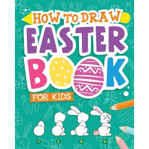 How To Draw - Easter Book for Kids: A Creative Step-by-Step How to Draw Easter Activity for Boys and Girls Ages 5, 6, 7, 8, 9, 10, 11, and 12 Years Ol