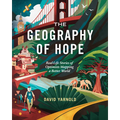 The Geography of Hope: Real Life Stories of Optimists Mapping a Better World