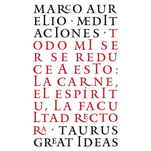 Las Meditaciones de Marco Aurelio / Meditations: Todo Mi Ser Se Reduce a Esto: La Carne, El Espã-Ritu, La Facultad Rectora