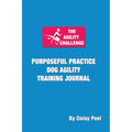 The Agility Challenge Purposeful Practice Dog Agility Training Journal: Use the principles of purposeful practice to improve your dog agility training