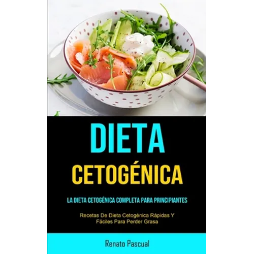 Dieta Cetogénica: La Dieta Cetogénica Completa Para Principiantes (Recetas De Dieta Cetogénica Rápidas Y Fáciles Para Perder Grasa)