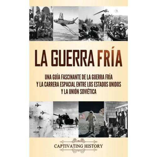 La Guerra Fría: Una guía fascinante de la Guerra Fría y la carrera espacial entre los Estados Unidos y la Unión Soviética