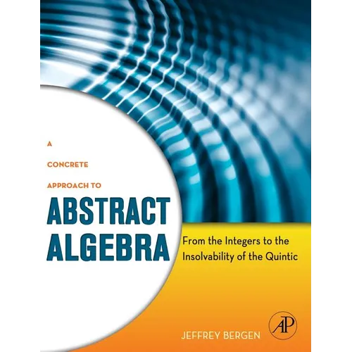 A Concrete Approach to Abstract Algebra: From the Integers to the Insolvability of the Quintic