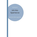 Ich bin Spartacus: Aufstand der Sklaven gegen Rom