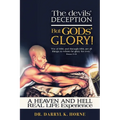 The devils' Deception But GODs' Glory! A Heaven And Hell Real Life Experience (Latest Edition)