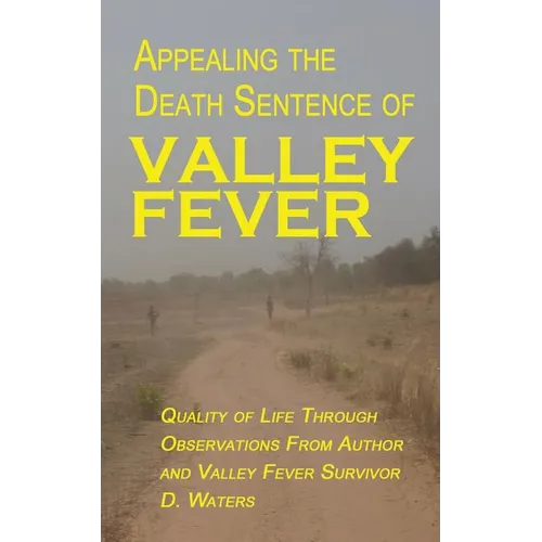 Appealing The Death Sentence of Valley Fever: Quality of Life Through Observations from Author & Valley Fever Survivor D. Waters