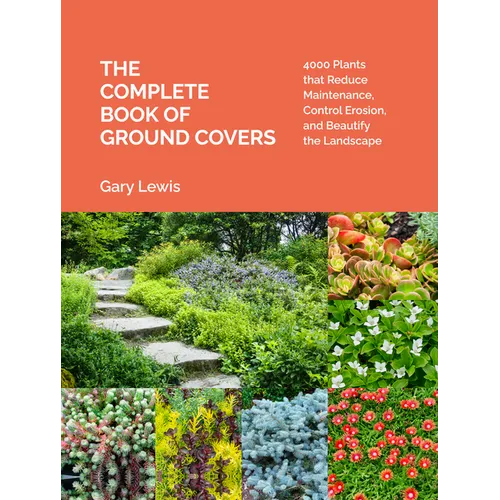 The Complete Book of Ground Covers: 4000 Plants That Reduce Maintenance, Control Erosion, and Beautify the Landscape