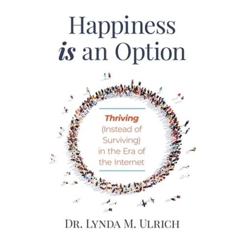 Happiness is an Option: Thriving (Instead of Surviving) In the Era of the Internet