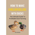 How To Make A Million Dollars With Ducks: The Ultimate Guide To Profitable Duck Farming