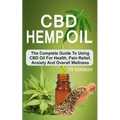 CBD Hemp Oil: The Complete Guide To Using CBD Oil For Health, Pain Relief, Anxiety And Overall Wellness