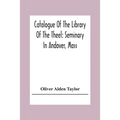 Catalogue Of The Library Of The Theel: Seminary In Andover, Mass