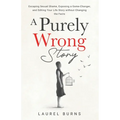 A Purely Wrong Story: Escaping Sexual Shame, Exposing a Game-Changer, and Editing Your Life Story without Changing the Facts