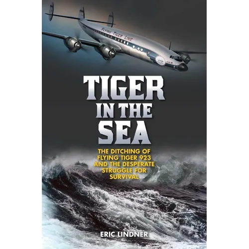 Tiger in the Sea: The Ditching of Flying Tiger 923 and the Desperate Struggle for Survival
