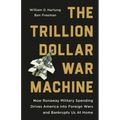The Trillion Dollar War Machine: How Runaway Military Spending Drives America Into Foreign Wars and Bankrupts Us at Home