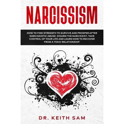 Narcissism: How to find strength to survive and prosper after narcissistic abuse. Disarm the Narcissist, take control of your life