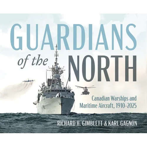 Guardians of the North: Canadian Warships and Maritime Aircraft, 1910-2025