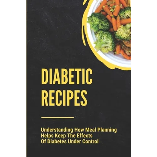 Diabetic Recipes: Understanding How Meal Planning Helps Keep The Effects Of Diabetes Under Control: 30 Minute Diabetic Recipes