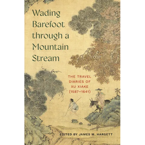 Wading Barefoot Through a Mountain Stream: The Travel Diaries of Xu Xiake (1587-1641)