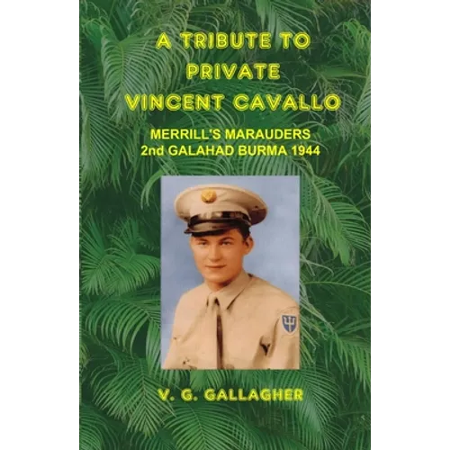 A Tribute to Private Vincent Cavallo: Merrill's Marauders 2nd Galahad Burma 1944