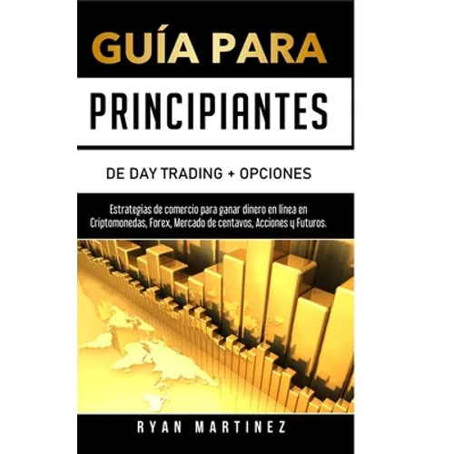 Guía para principiantes de Day Trading + Opciones: Estrategias de comercio para ganar dinero en línea en Criptomonedas, Forex, Mercado de centavos, Ac