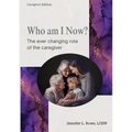 Who Am I Now? The Ever-changing Role of the Caregiver. A booklet for caregivers, family, and friends