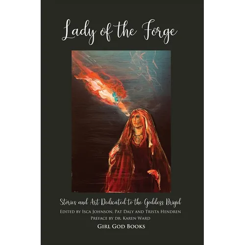 Lady of the Forge: Stories and Art Dedicated to the Goddess Brigid
