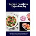 Benign Prostatic Hypertrophy: A Beginner's 3-Step Plan for Managing BPH with and Nutrition, with Sample Recipes and a Meal Plan