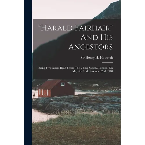 "harald Fairhair" And His Ancestors: Being Two Papers Read Before The Viking Society, London, On May 4th And November 2nd, 1918