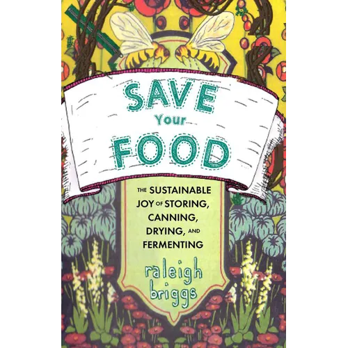 Save Your Food: The Sustainable Joy of Storing, Canning, Drying, and Fermenting