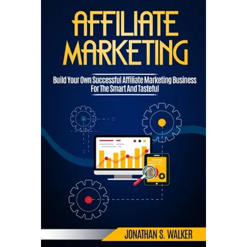 Affiliate Marketing: Build Your Own Successful Affiliate Marketing Business from Zero to 6 Figures