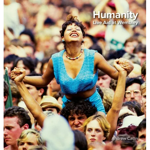 Humanity - Live Aid at Wembley 1985: Photos and words of Live Aid