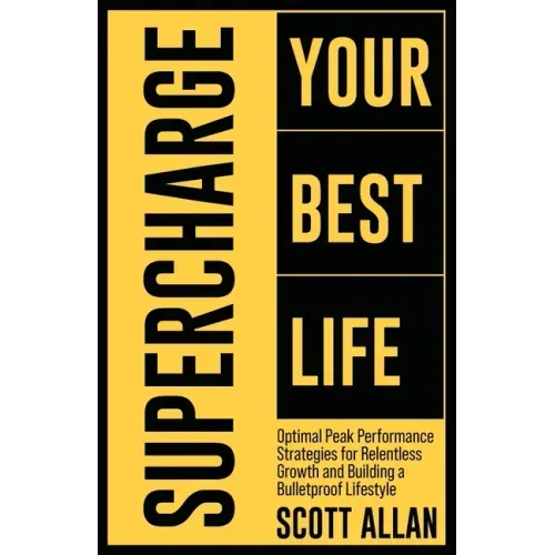 Supercharge Your Best Life: Optimal Peak Performance Strategies for Relentless Growth and Building a Bulletproof Lifestyle
