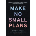 Make No Small Plans: Lessons on Thinking Big, Chasing Dreams, and Building Community
