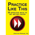 Practice Like This!: 35 Effective Ways to Get Better Faster