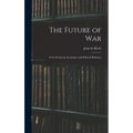 The Future of War: In Its Technical, Economic, and Political Relations