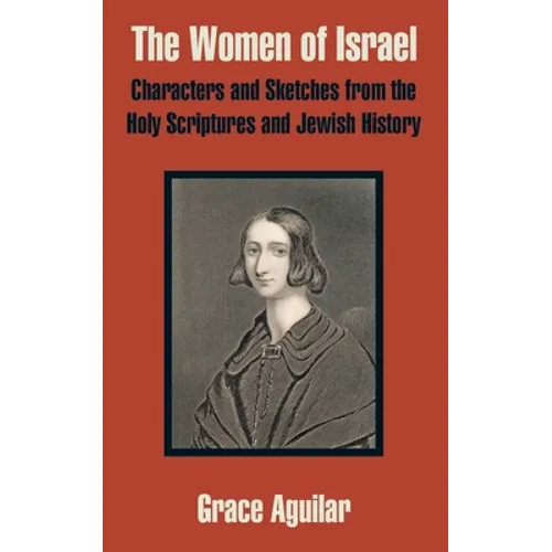 The Women of Israel: Characters and Sketches from the Holy Scriptures and Jewish History
