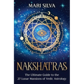 Nakshatras: The Ultimate Guide to the 27 Lunar Mansions of Vedic Astrology