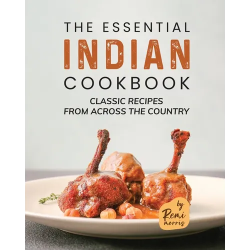 The Essential Indian Cookbook: Classic Recipes from Across the Country