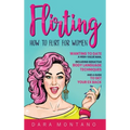 Flirting: How to Flirt for Women Wanting to Date a High-Value Man, Including Seductive Body Language Techniques and a Guide to Get Your Ex Back: How t