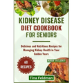 Kidney Disease Diet Cookbook for Seniors: Delicious and Nutritious Recipes for Managing Kidney Health in Your Golden Years