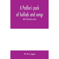 A pedlar's pack of ballads and songs. With illustrative notes