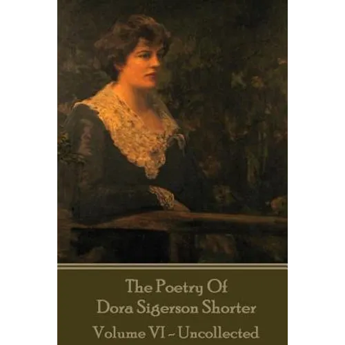 Dora Shorter Sigeson - The Poetry of Dora Sigerson Shorter - Volume VI - Uncolle