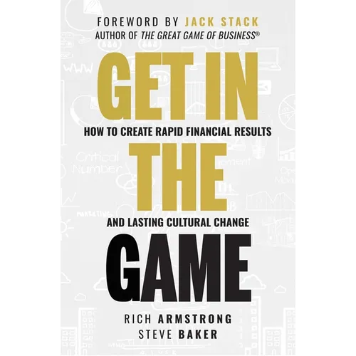 Get in the Game: How to Create Rapid Financial Results and Lasting Cultural Change